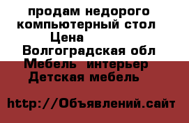 продам недорого  компьютерный стол › Цена ­ 3 000 - Волгоградская обл. Мебель, интерьер » Детская мебель   